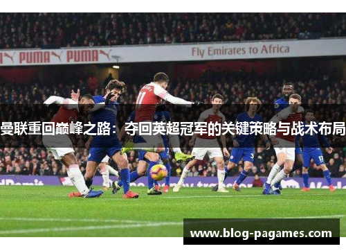 曼联重回巅峰之路：夺回英超冠军的关键策略与战术布局