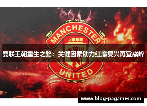 曼联王朝重生之路：关键因素助力红魔复兴再登巅峰