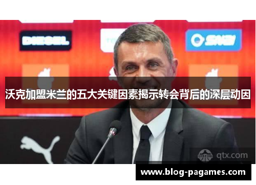 沃克加盟米兰的五大关键因素揭示转会背后的深层动因