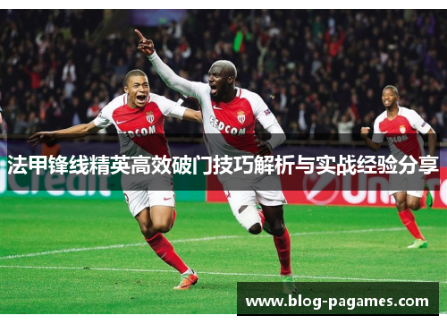 法甲锋线精英高效破门技巧解析与实战经验分享
