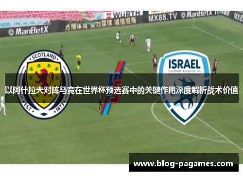以阿什拉夫对阵马竞在世界杯预选赛中的关键作用深度解析战术价值
