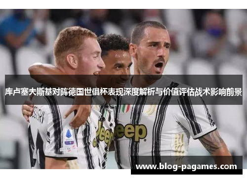 库卢塞夫斯基对阵德国世俱杯表现深度解析与价值评估战术影响前景 库卢塞夫斯基对阵德国世俱杯表现深度解析与价值评估战术影响前景