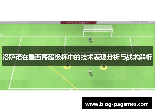 洛萨诺在墨西哥超级杯中的技术表现分析与战术解析