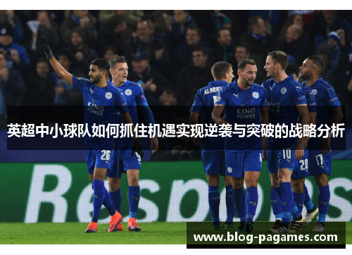 英超中小球队如何抓住机遇实现逆袭与突破的战略分析 英超中小球队如何抓住机遇实现逆袭与突破的战略分析