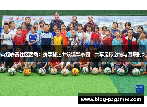 英超联赛社区活动:携手球迷共筑温馨家园,共享足球激情与温暖时刻 英超联赛社区活动:携手球迷共筑温馨家园,共享足球激情与温暖时刻