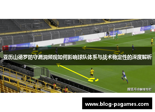 亚历山德罗防守漏洞频现如何影响球队体系与战术稳定性的深度解析