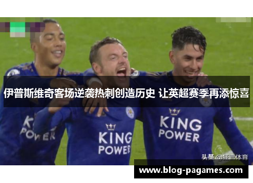 伊普斯维奇客场逆袭热刺创造历史 让英超赛季再添惊喜