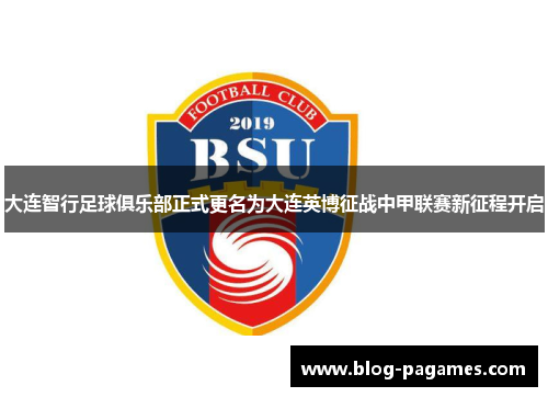 大连智行足球俱乐部正式更名为大连英博征战中甲联赛新征程开启 大连智行足球俱乐部正式更名为大连英博征战中甲联赛新征程开启