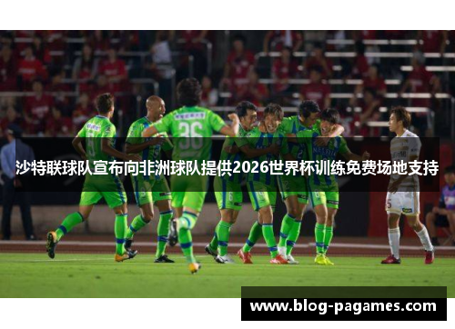 沙特联球队宣布向非洲球队提供2026世界杯训练免费场地支持