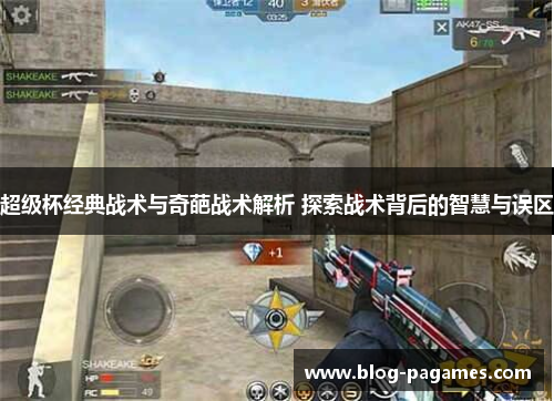 超级杯经典战术与奇葩战术解析 探索战术背后的智慧与误区 超级杯经典战术与奇葩战术解析 探索战术背后的智慧与误区
