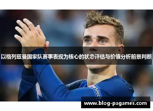 以格列兹曼国家队赛事表现为核心的状态评估与价值分析前景判断