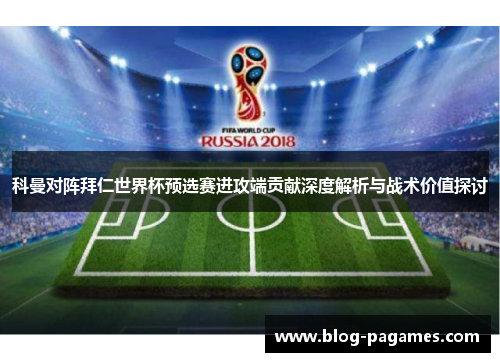 科曼对阵拜仁世界杯预选赛进攻端贡献深度解析与战术价值探讨