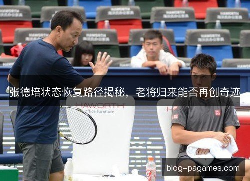 张德培状态恢复路径揭秘，老将归来能否再创奇迹
