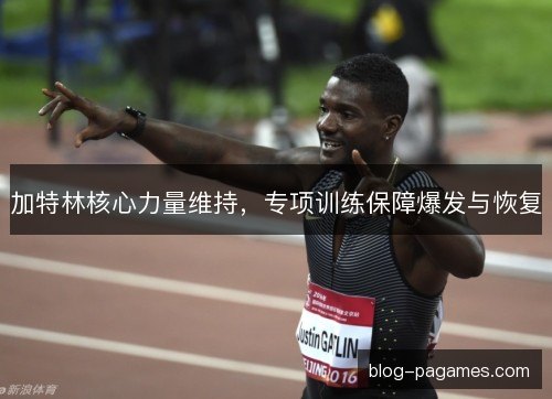 加特林核心力量维持，专项训练保障爆发与恢复