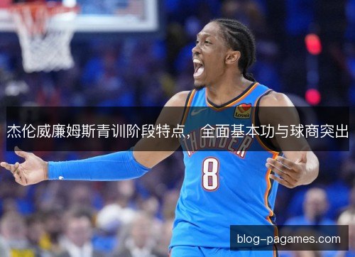 杰伦威廉姆斯青训阶段特点,全面基本功与球商突出 杰伦威廉姆斯青训阶段特点,全面基本功与球商突出